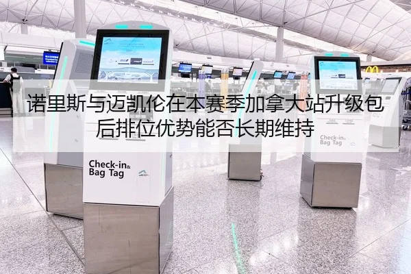 诺里斯与迈凯伦在本赛季加拿大站升级包后排位优势能否长期维持