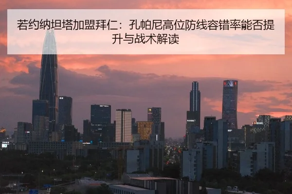 若约纳坦塔加盟拜仁：孔帕尼高位防线容错率能否提升与战术解读